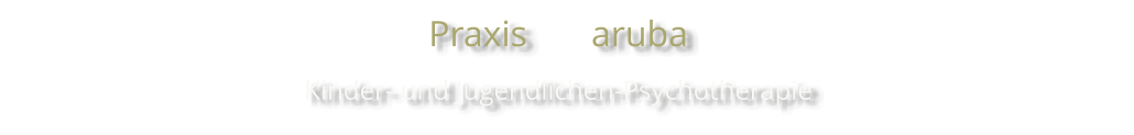 Praxis       aruba  Kinder- und Jugendlichen-Psychotherapie