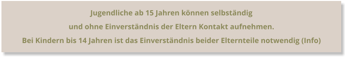 Jugendliche ab 15 Jahren können selbständig  und ohne Einverständnis der Eltern Kontakt aufnehmen. Bei Kindern bis 14 Jahren ist das Einverständnis beider Elternteile notwendig (Info)
